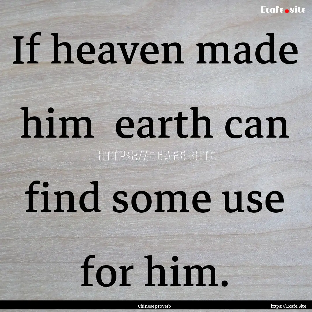 If heaven made him earth can find some use.... : Quote by Chinese proverb