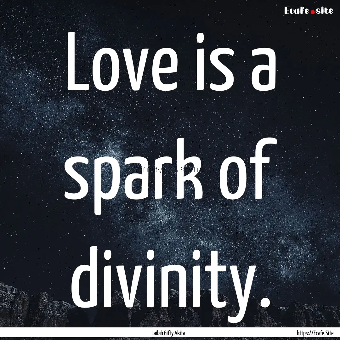 Love is a spark of divinity. : Quote by Lailah Gifty Akita