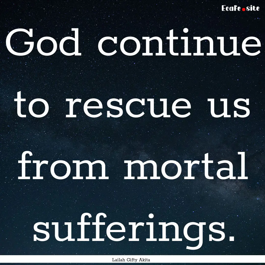 God continue to rescue us from mortal sufferings..... : Quote by Lailah Gifty Akita