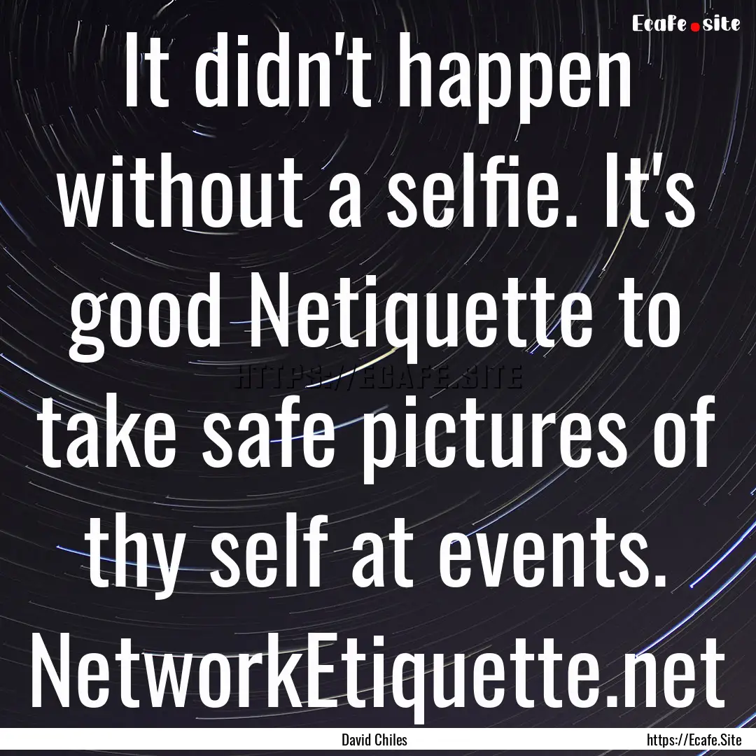 It didn't happen without a selfie. It's good.... : Quote by David Chiles