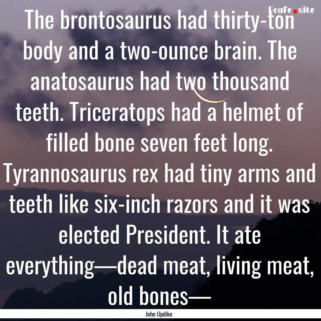 The brontosaurus had thirty-ton body and.... : Quote by John Updike