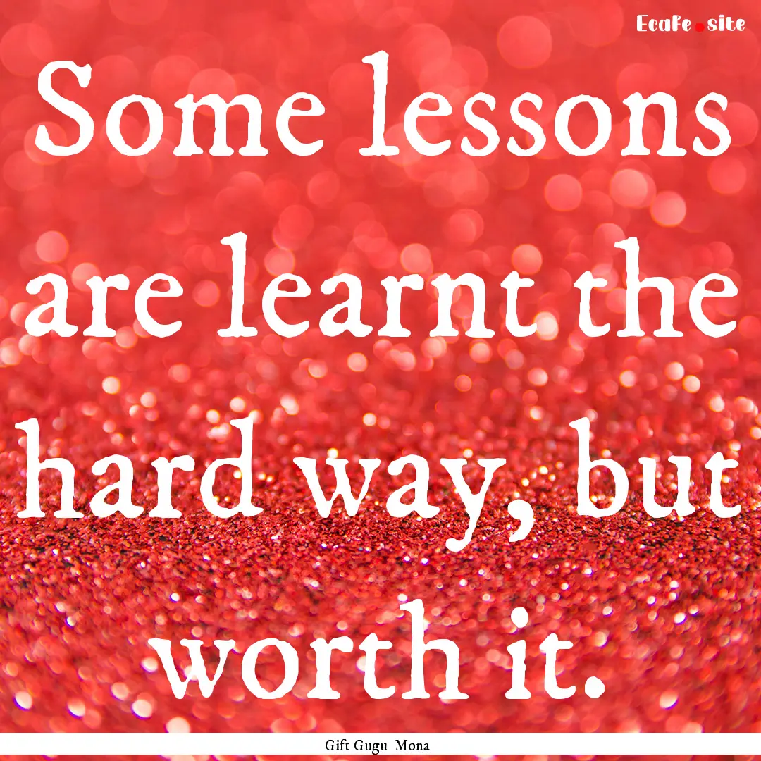 Some lessons are learnt the hard way, but.... : Quote by Gift Gugu Mona