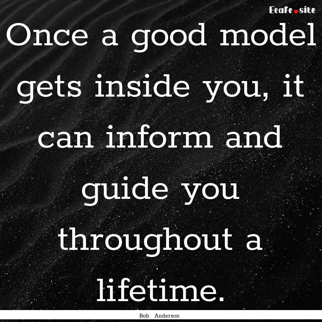 Once a good model gets inside you, it can.... : Quote by Bob Anderson