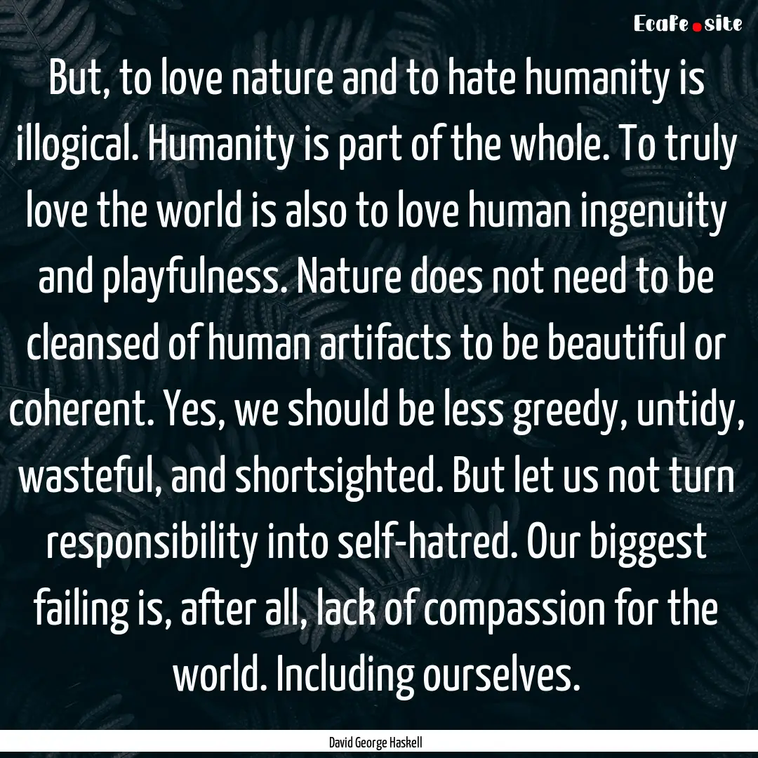 But, to love nature and to hate humanity.... : Quote by David George Haskell