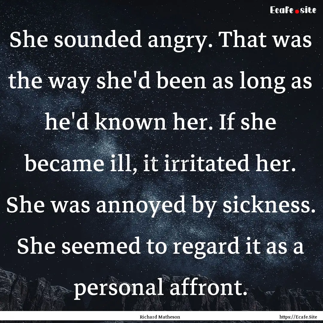 She sounded angry. That was the way she'd.... : Quote by Richard Matheson