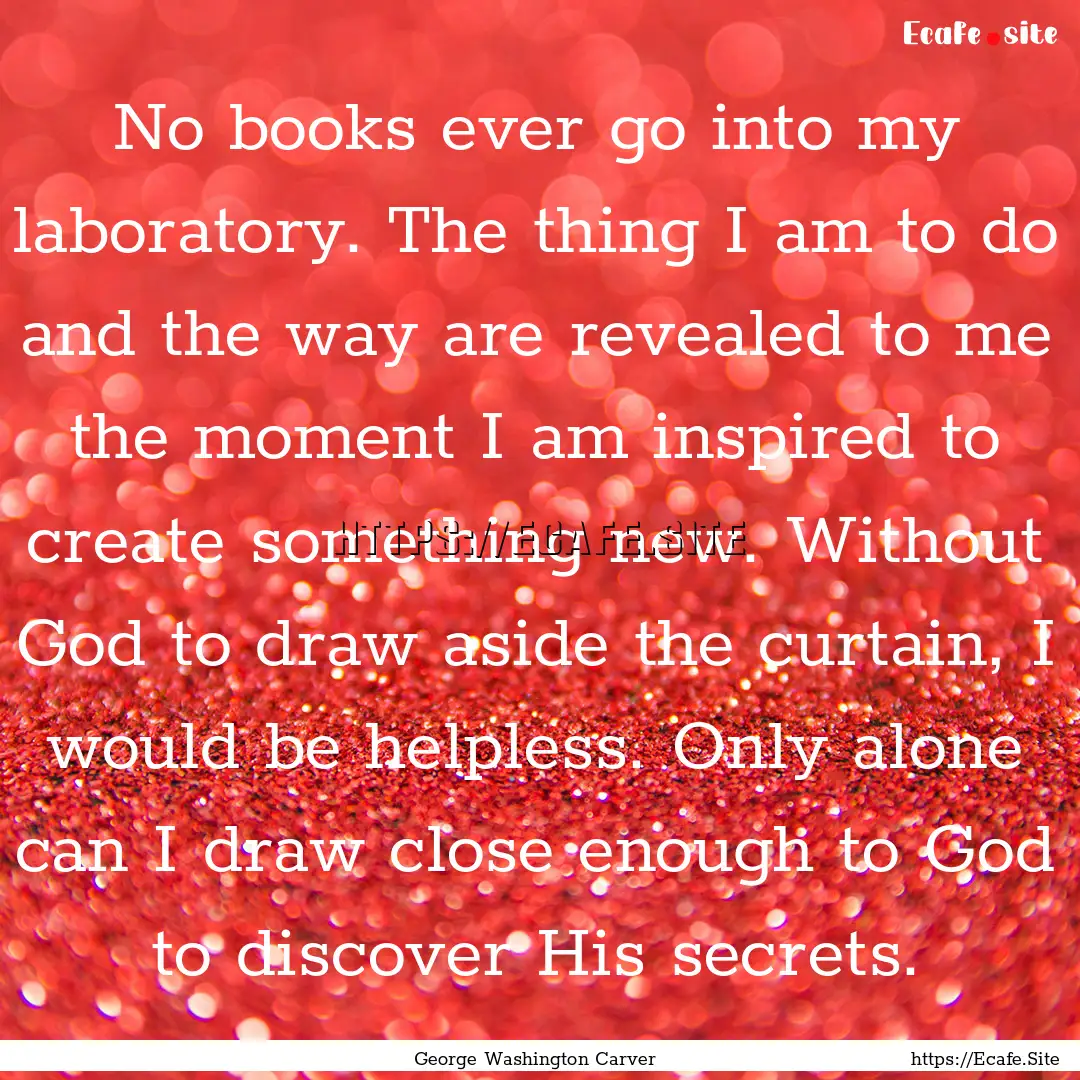 No books ever go into my laboratory. The.... : Quote by George Washington Carver