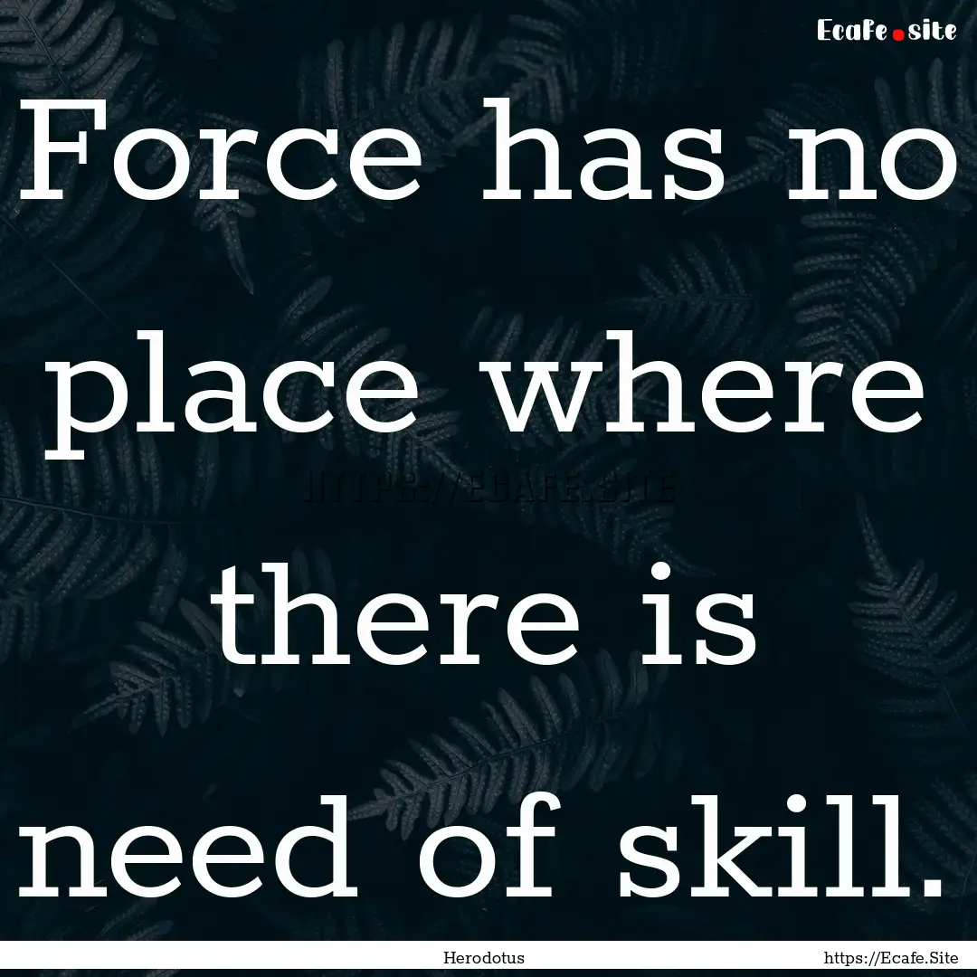 Force has no place where there is need of.... : Quote by Herodotus