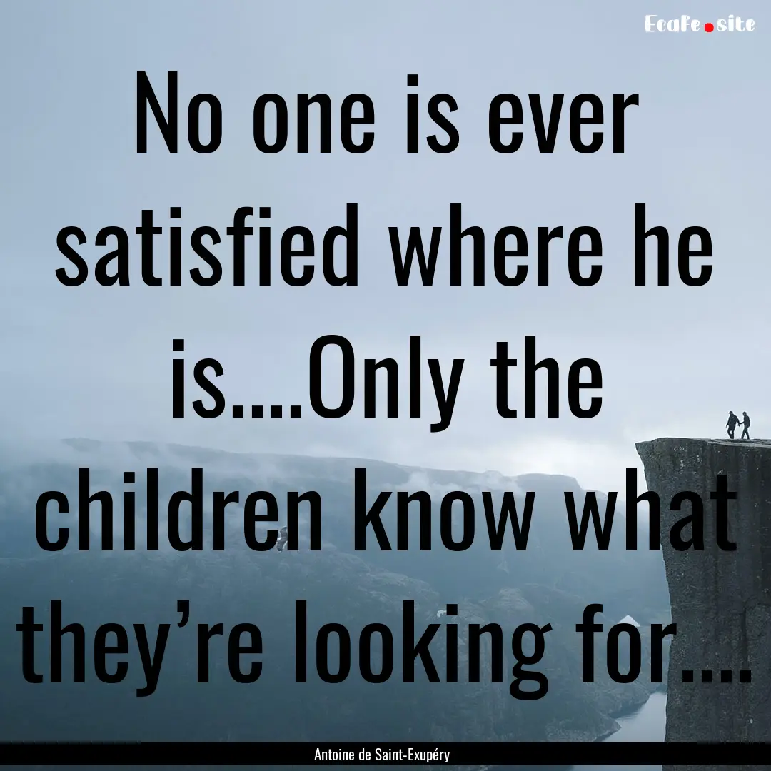 No one is ever satisfied where he is....Only.... : Quote by Antoine de Saint-Exupéry