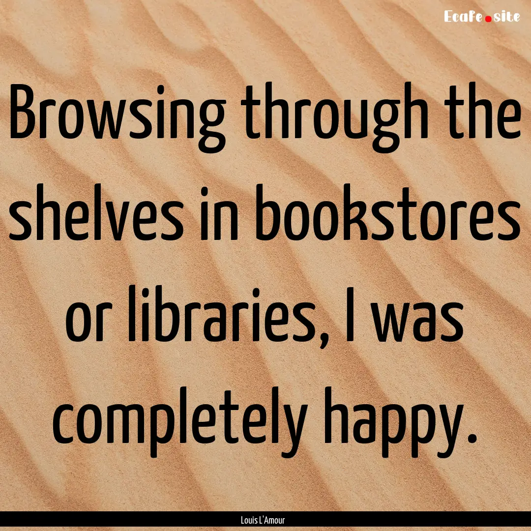 Browsing through the shelves in bookstores.... : Quote by Louis L'Amour