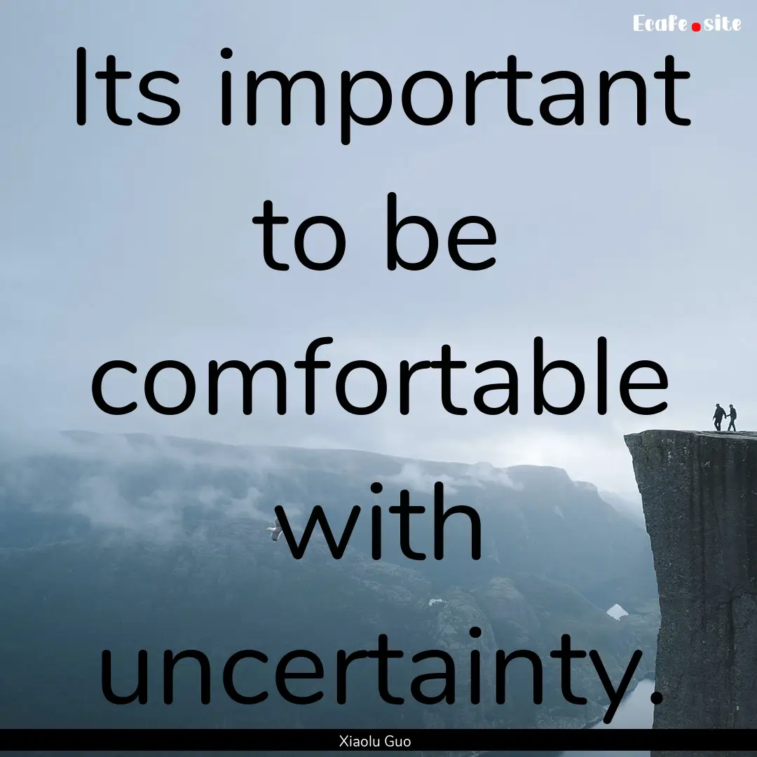 Its important to be comfortable with uncertainty..... : Quote by Xiaolu Guo