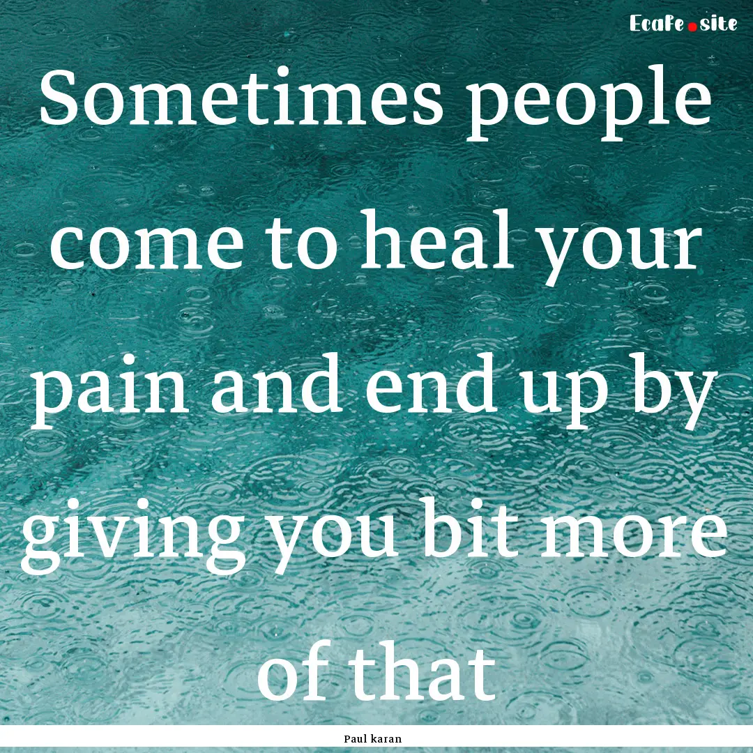 Sometimes people come to heal your pain and.... : Quote by Paul karan