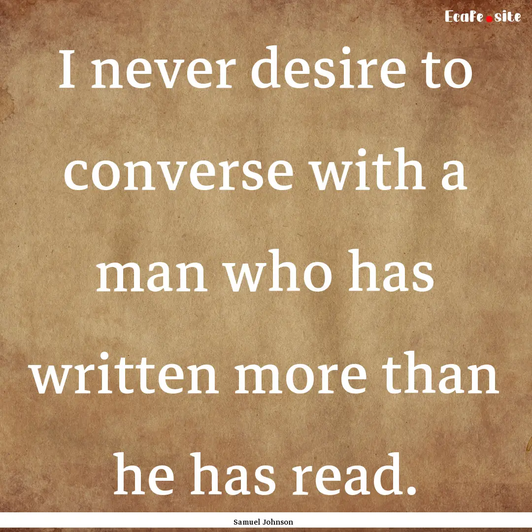 I never desire to converse with a man who.... : Quote by Samuel Johnson