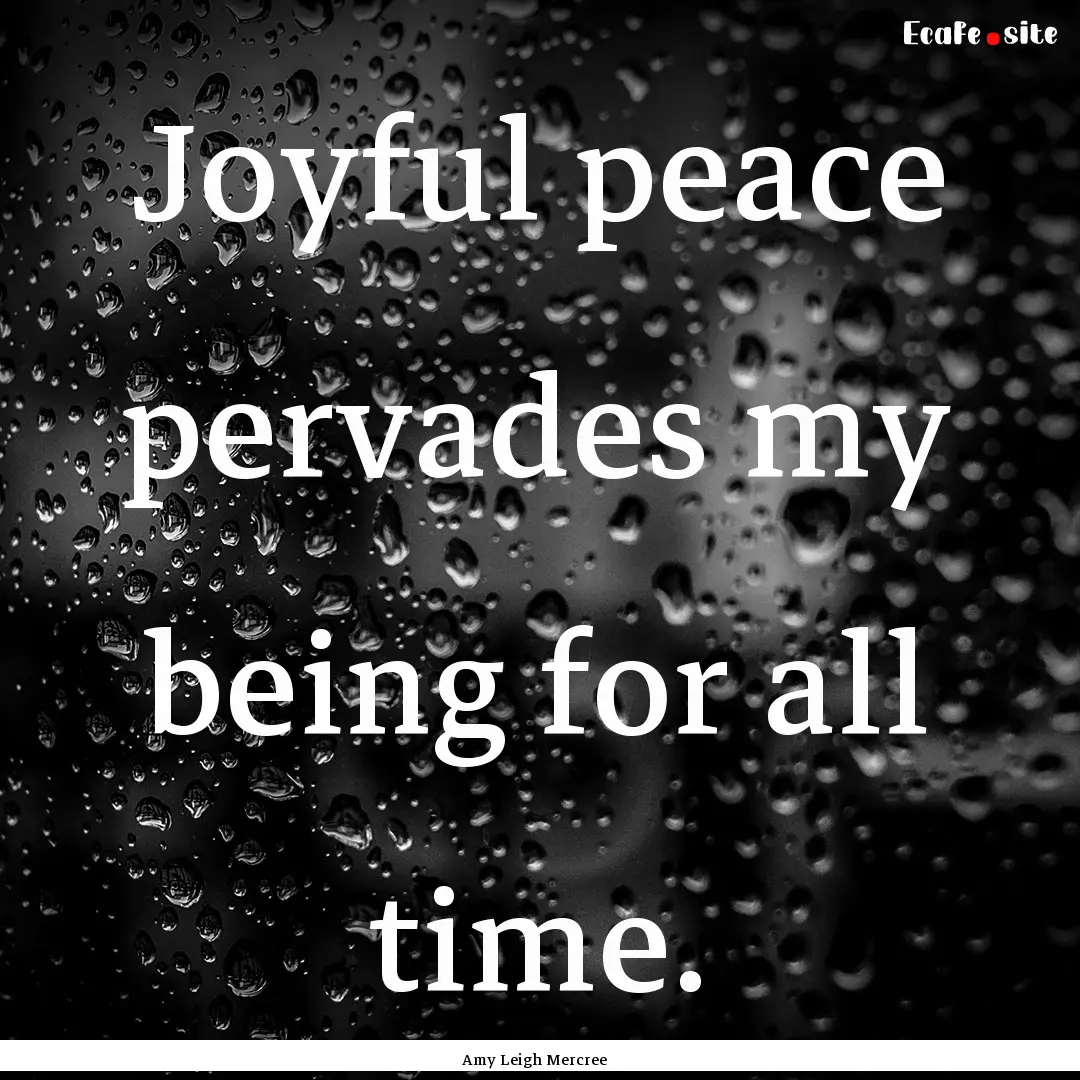 Joyful peace pervades my being for all time..... : Quote by Amy Leigh Mercree