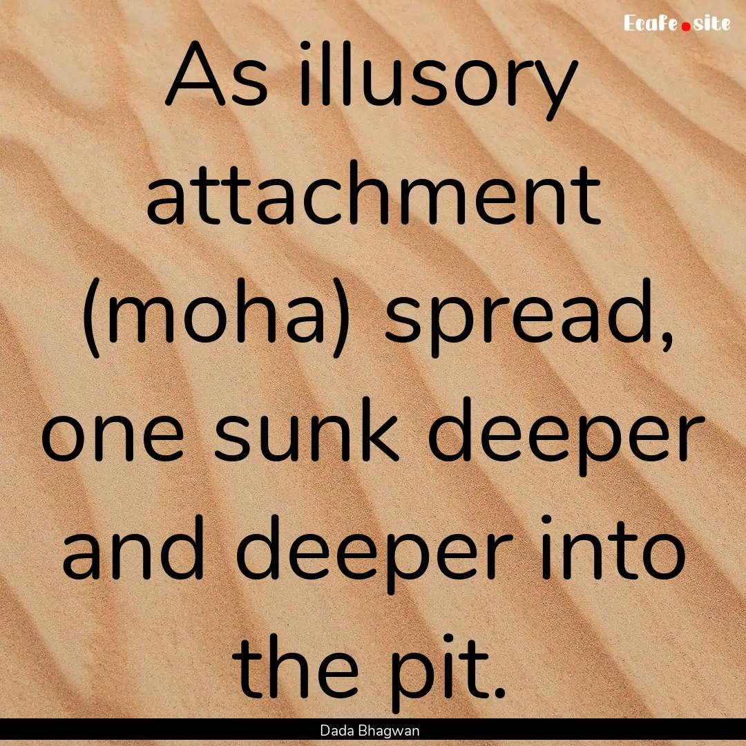 As illusory attachment (moha) spread, one.... : Quote by Dada Bhagwan