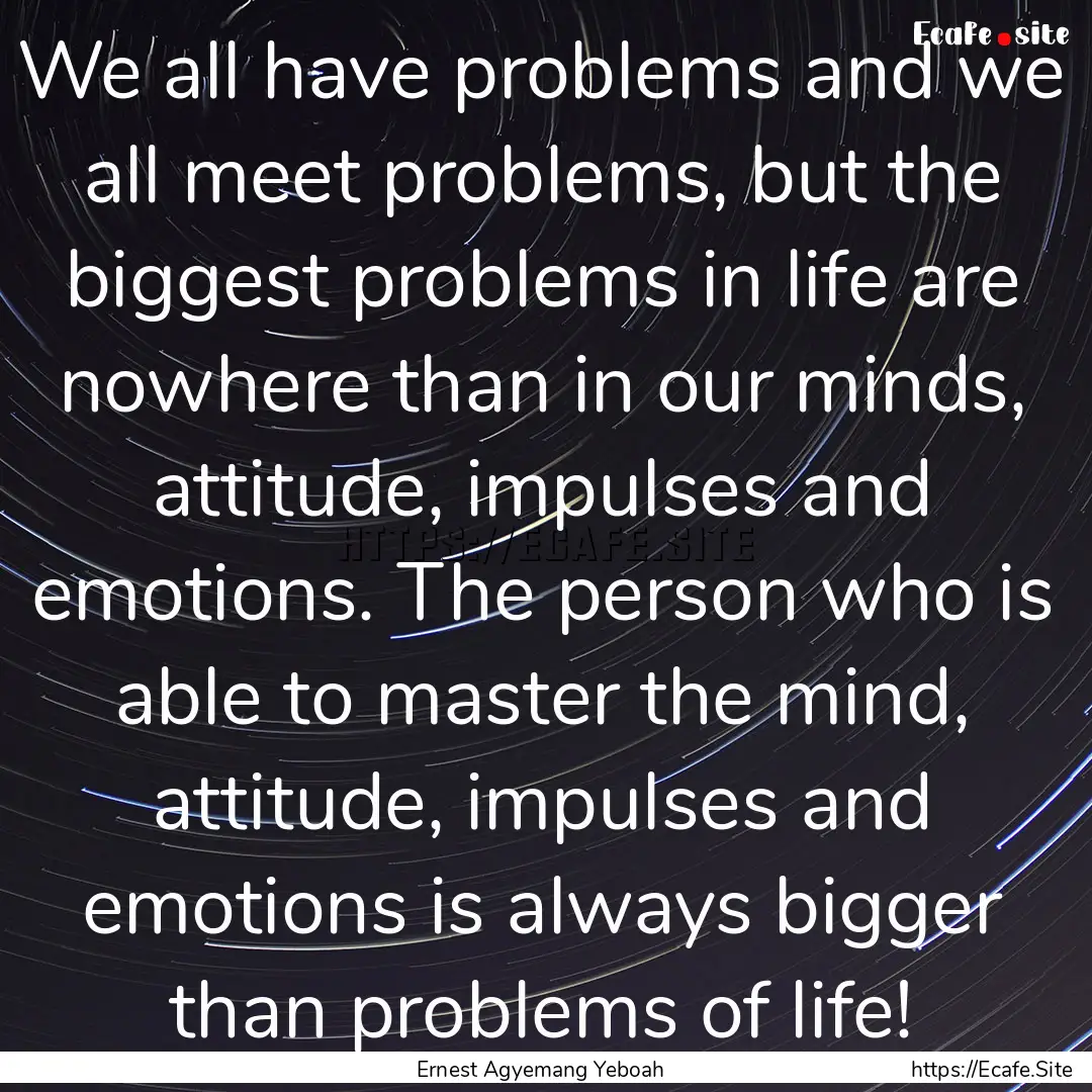 We all have problems and we all meet problems,.... : Quote by Ernest Agyemang Yeboah