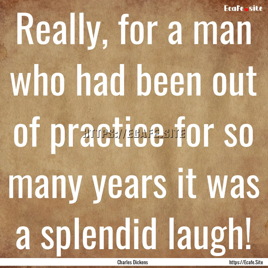 Really, for a man who had been out of practice.... : Quote by Charles Dickens