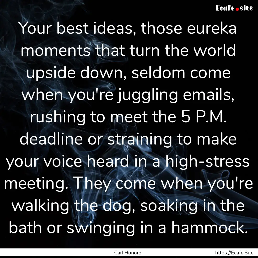 Your best ideas, those eureka moments that.... : Quote by Carl Honore