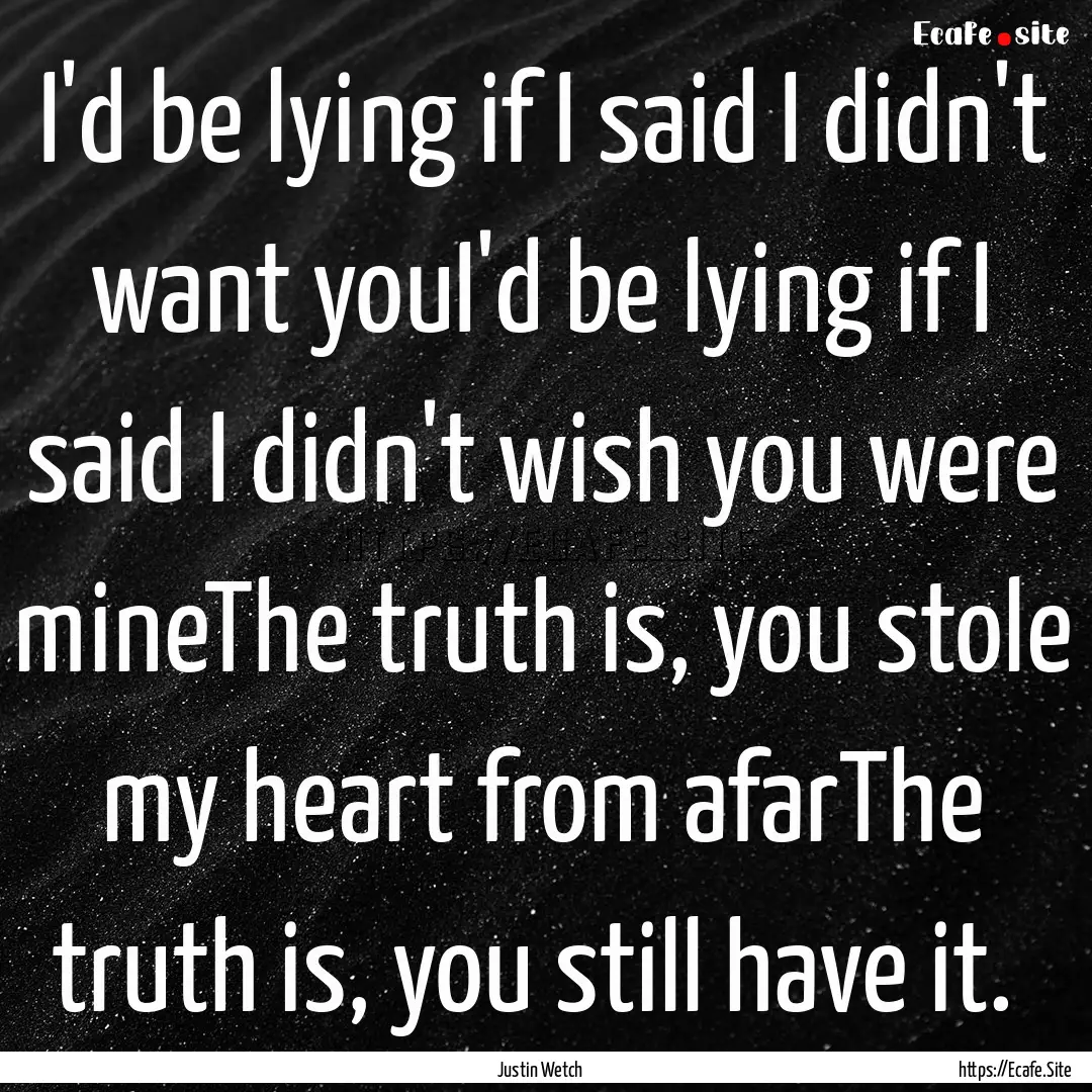 I'd be lying if I said I didn't want youI'd.... : Quote by Justin Wetch