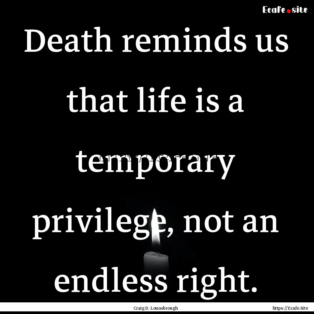 Death reminds us that life is a temporary.... : Quote by Craig D. Lounsbrough