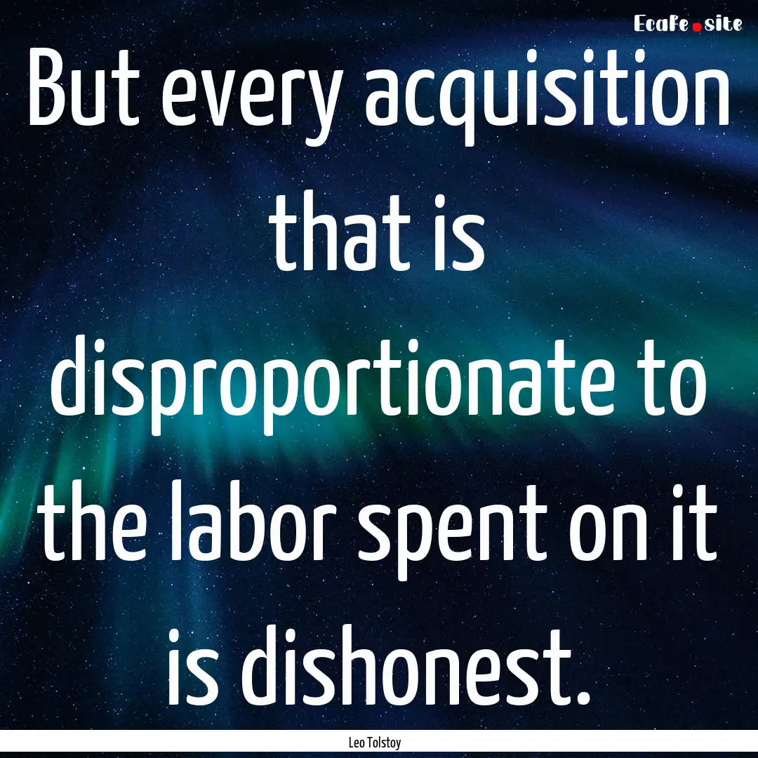 But every acquisition that is disproportionate.... : Quote by Leo Tolstoy