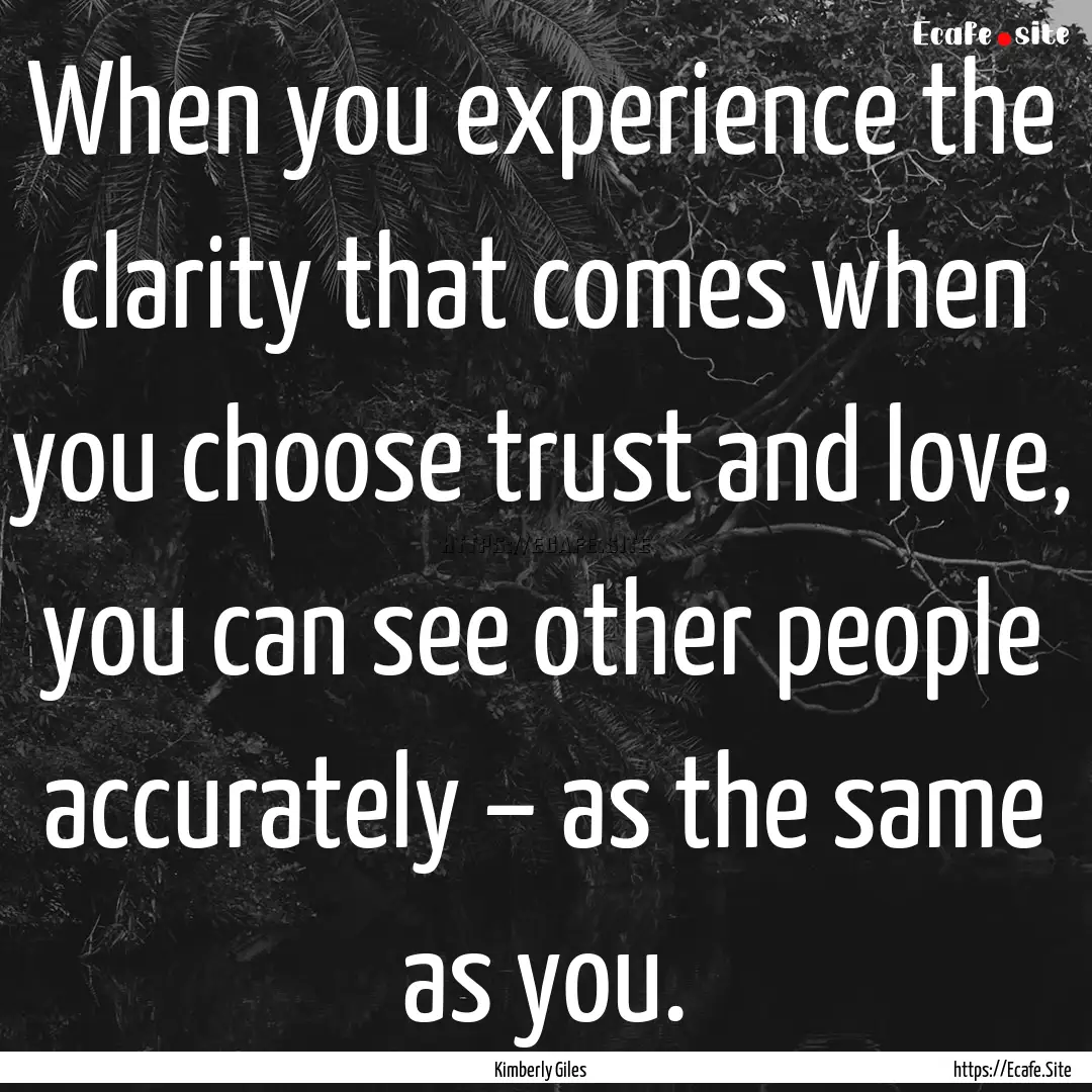 When you experience the clarity that comes.... : Quote by Kimberly Giles