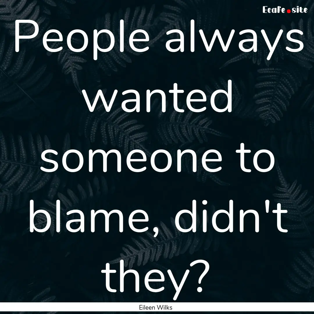 People always wanted someone to blame, didn't.... : Quote by Eileen Wilks