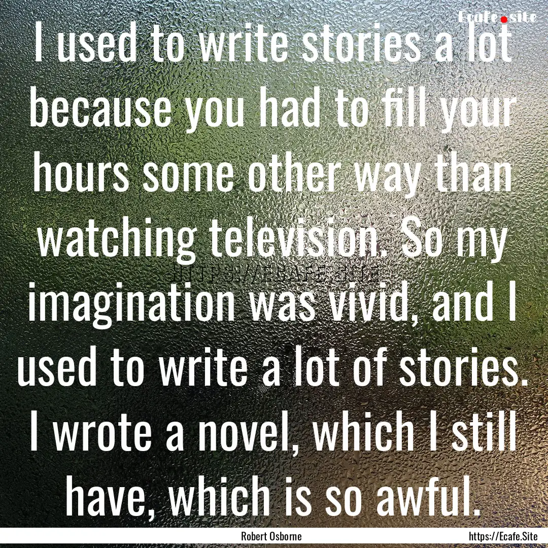 I used to write stories a lot because you.... : Quote by Robert Osborne