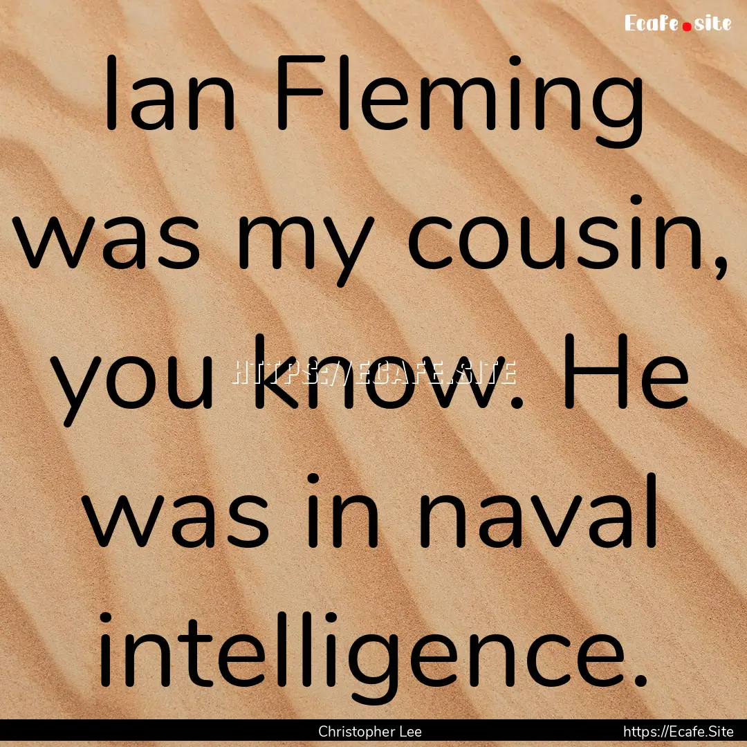 Ian Fleming was my cousin, you know. He was.... : Quote by Christopher Lee