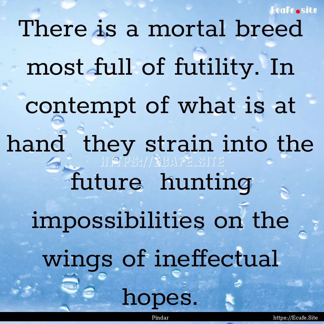 There is a mortal breed most full of futility..... : Quote by Pindar