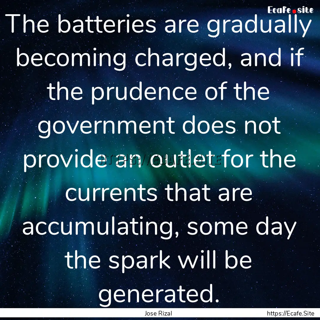 The batteries are gradually becoming charged,.... : Quote by Jose Rizal