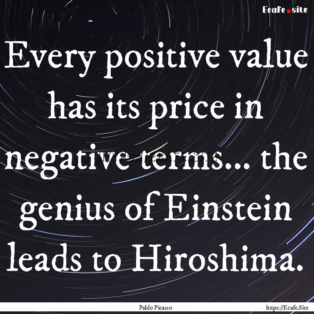 Every positive value has its price in negative.... : Quote by Pablo Picasso