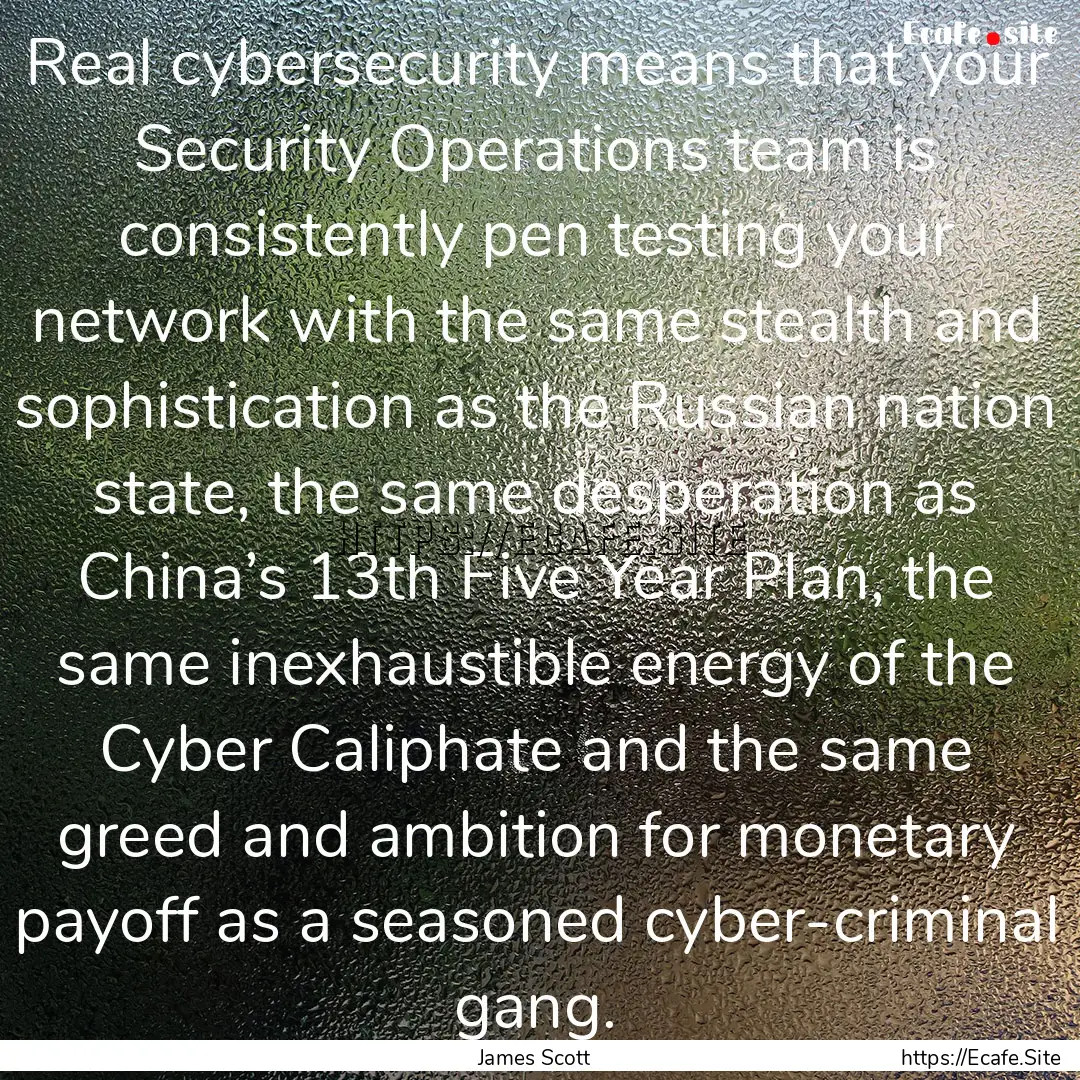 Real cybersecurity means that your Security.... : Quote by James Scott