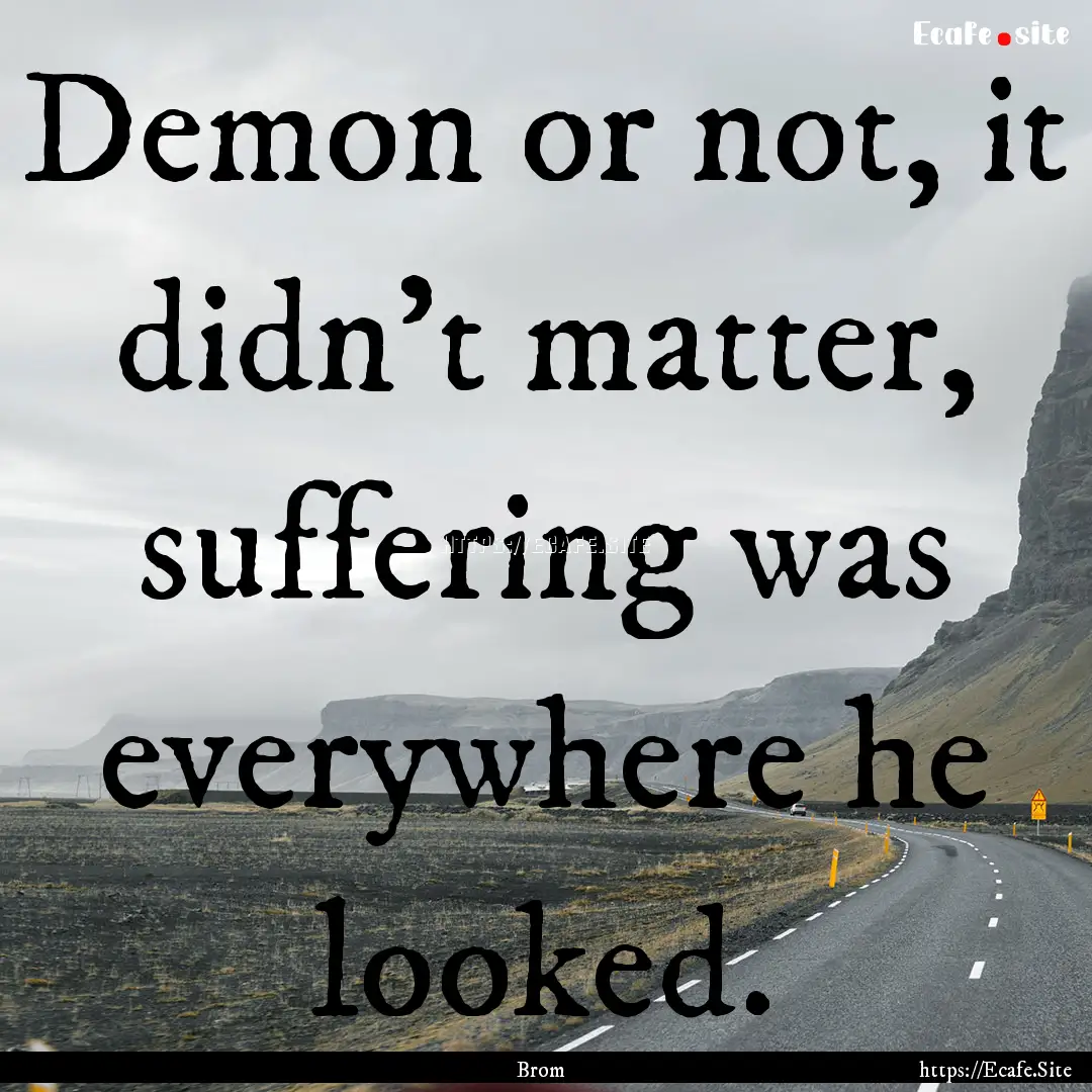 Demon or not, it didn't matter, suffering.... : Quote by Brom