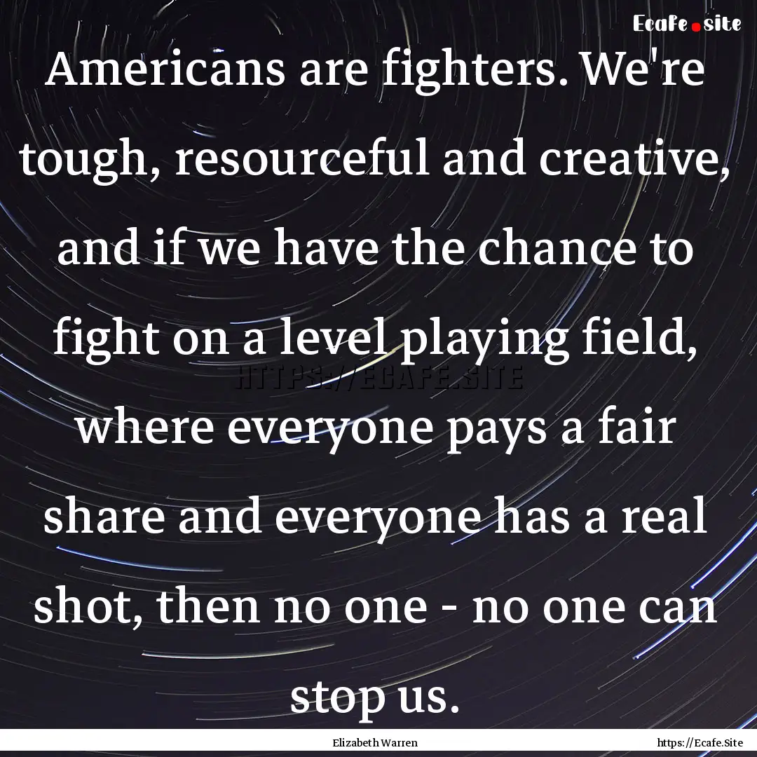 Americans are fighters. We're tough, resourceful.... : Quote by Elizabeth Warren