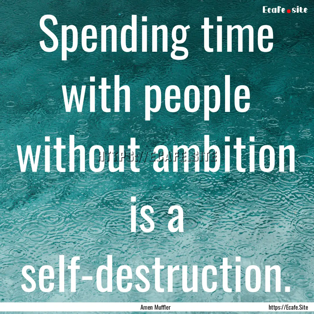 Spending time with people without ambition.... : Quote by Amen Muffler