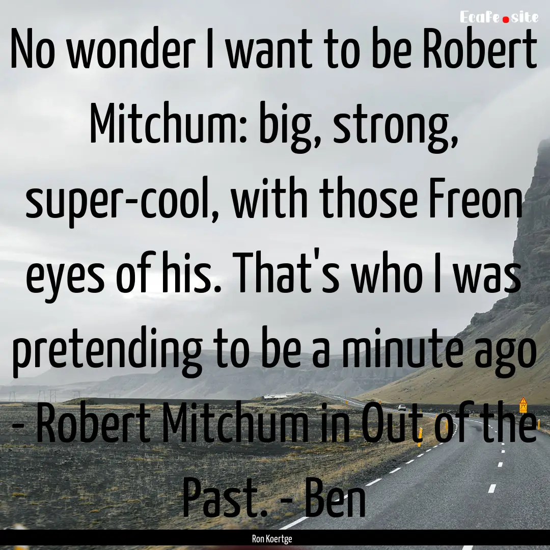 No wonder I want to be Robert Mitchum: big,.... : Quote by Ron Koertge