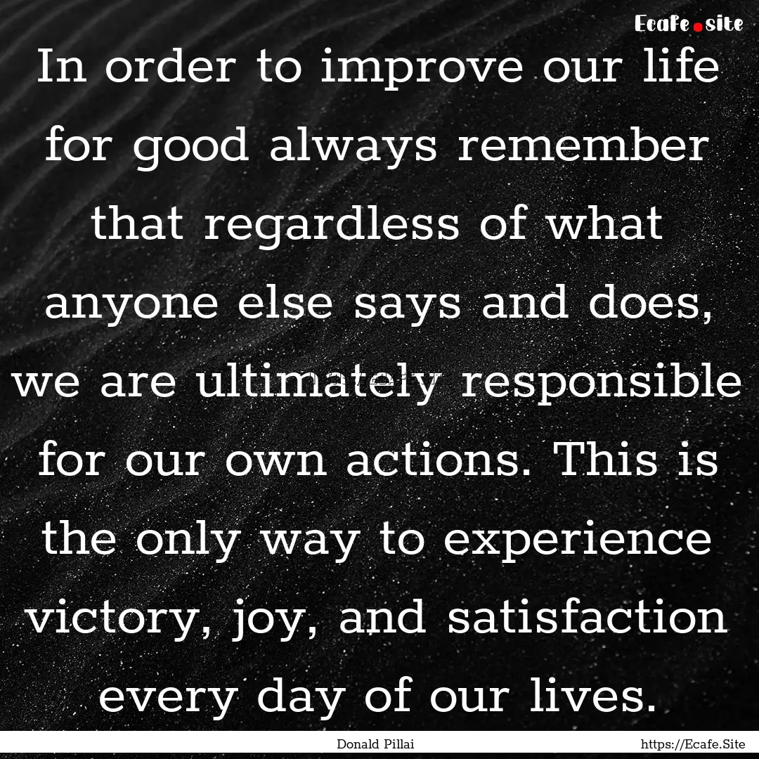 In order to improve our life for good always.... : Quote by Donald Pillai