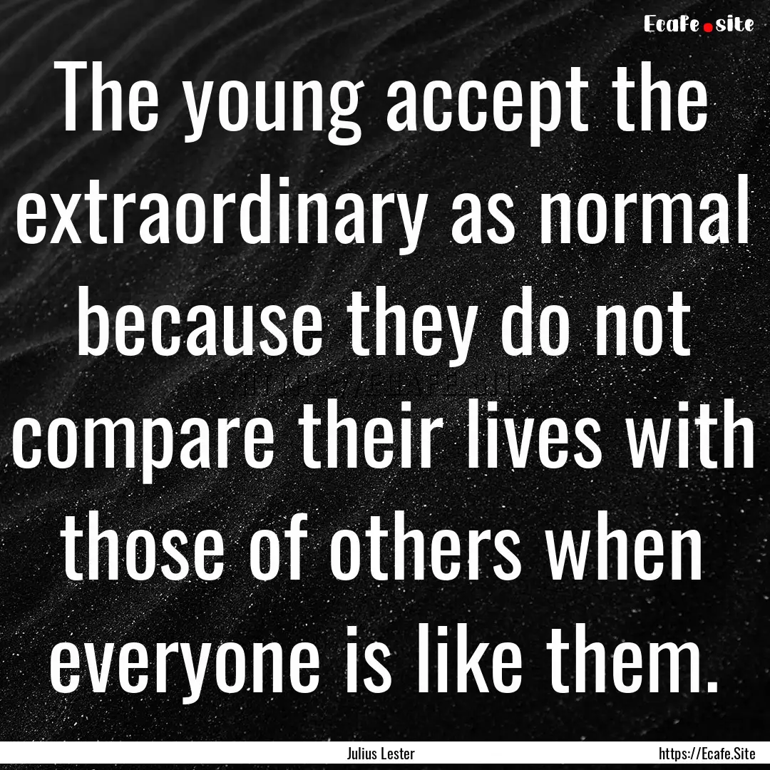 The young accept the extraordinary as normal.... : Quote by Julius Lester