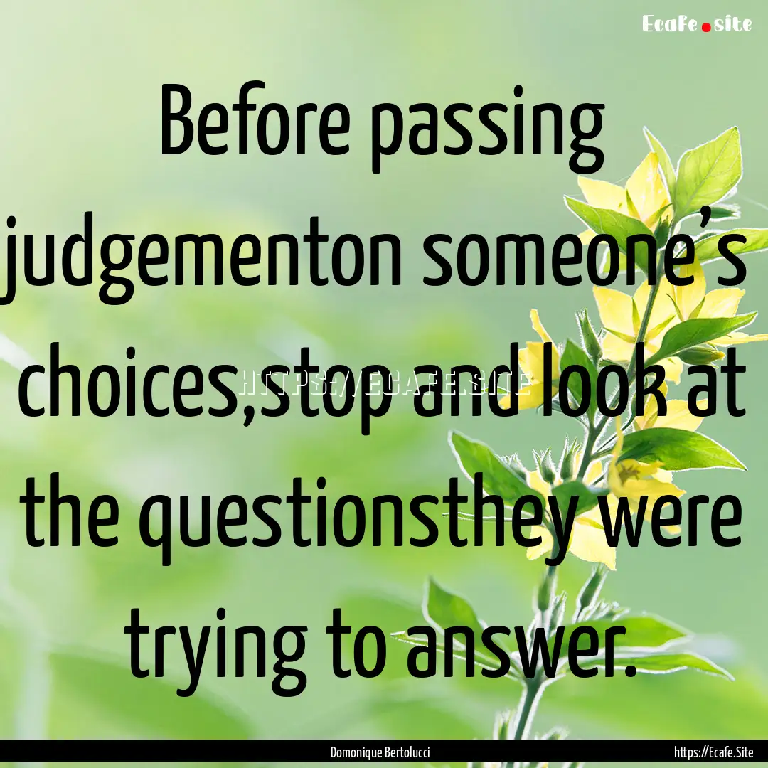 Before passing judgementon someone’s choices,stop.... : Quote by Domonique Bertolucci