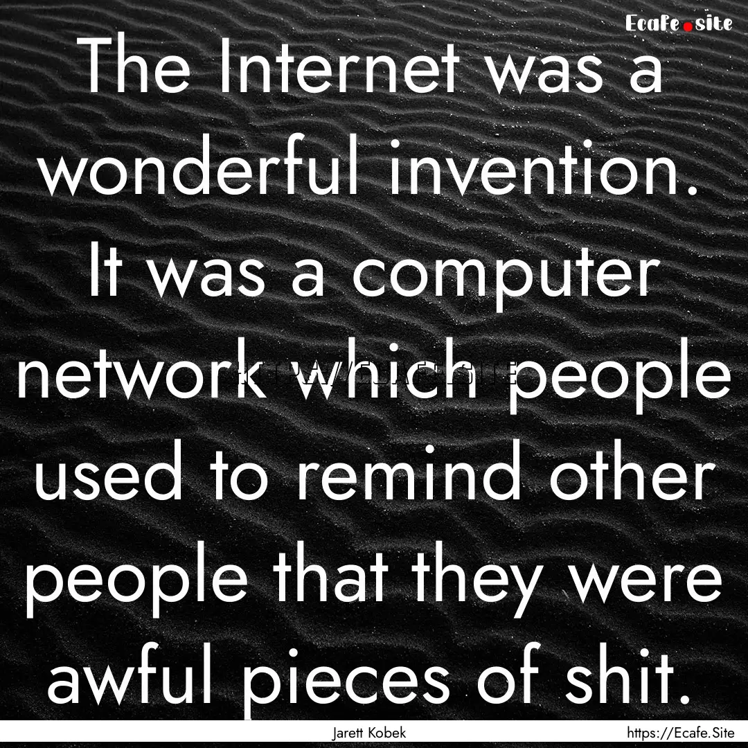 The Internet was a wonderful invention. It.... : Quote by Jarett Kobek