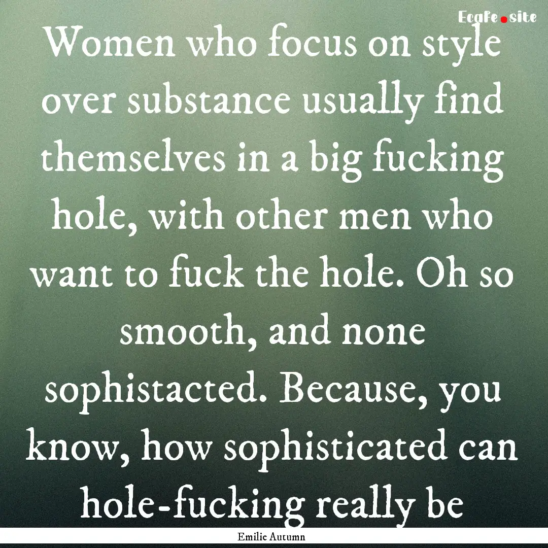 Women who focus on style over substance usually.... : Quote by Emilie Autumn