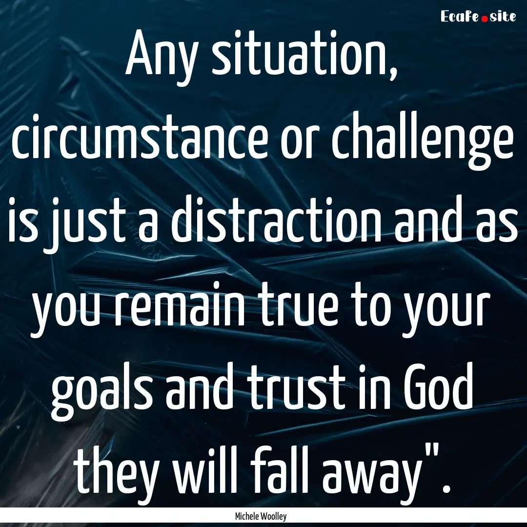 Any situation, circumstance or challenge.... : Quote by Michele Woolley