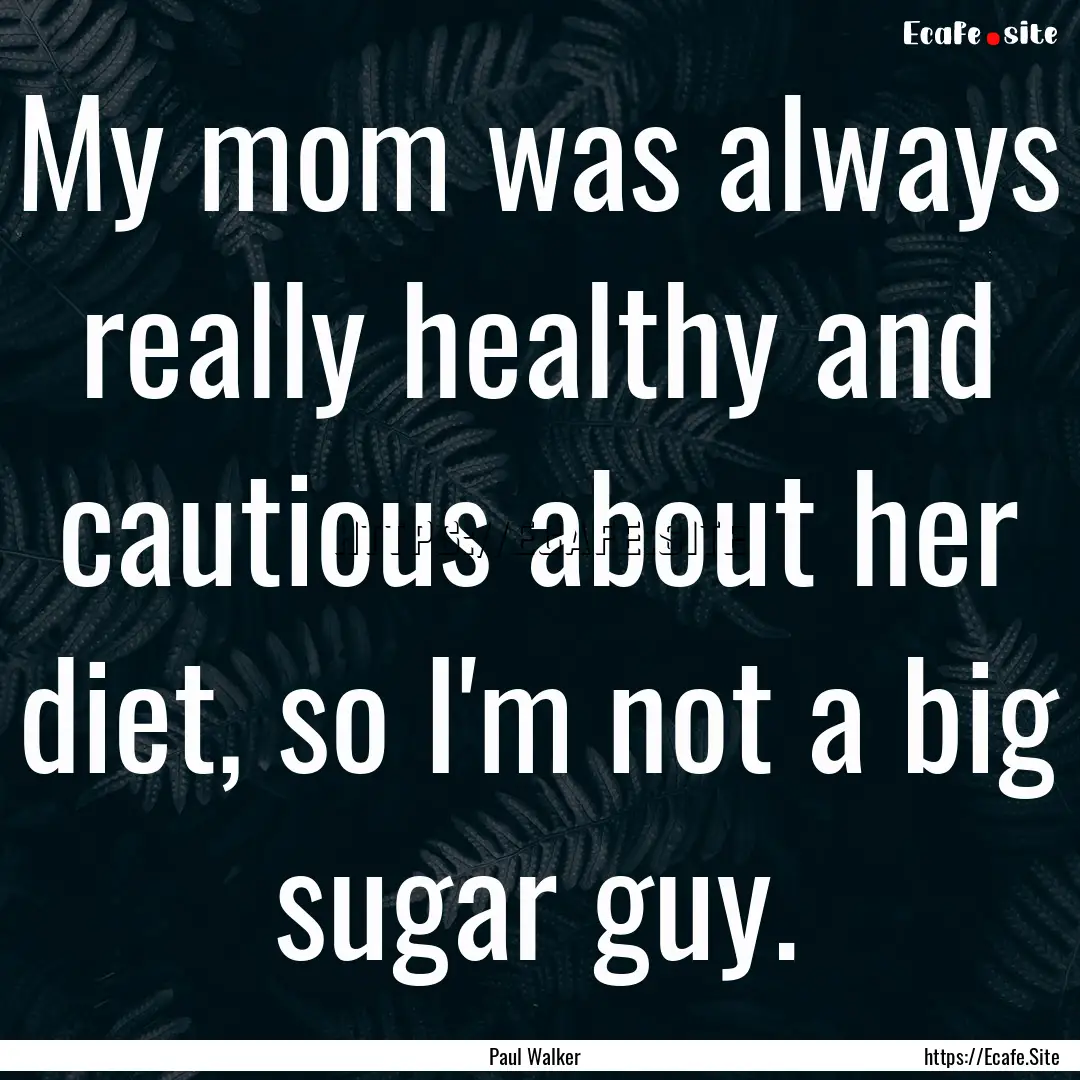 My mom was always really healthy and cautious.... : Quote by Paul Walker