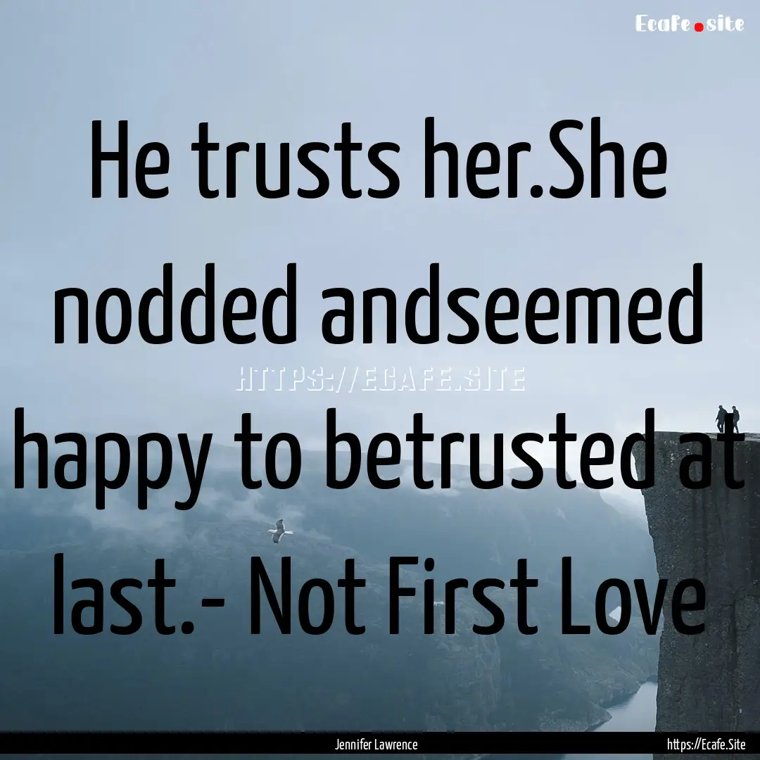 He trusts her.She nodded andseemed happy.... : Quote by Jennifer Lawrence