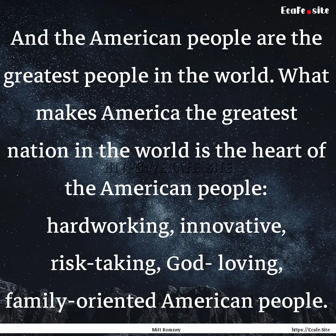 And the American people are the greatest.... : Quote by Mitt Romney