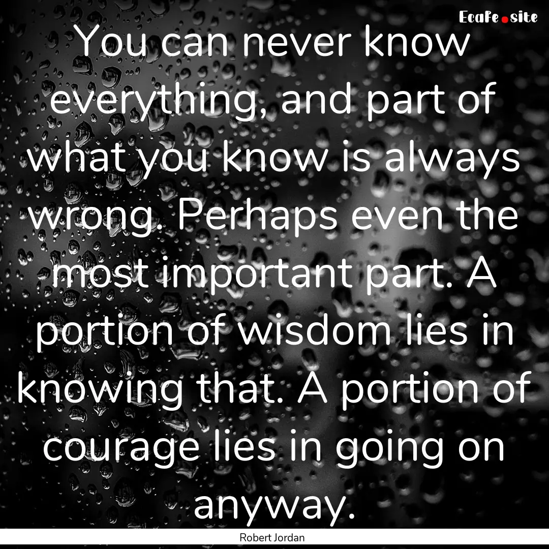 You can never know everything, and part of.... : Quote by Robert Jordan