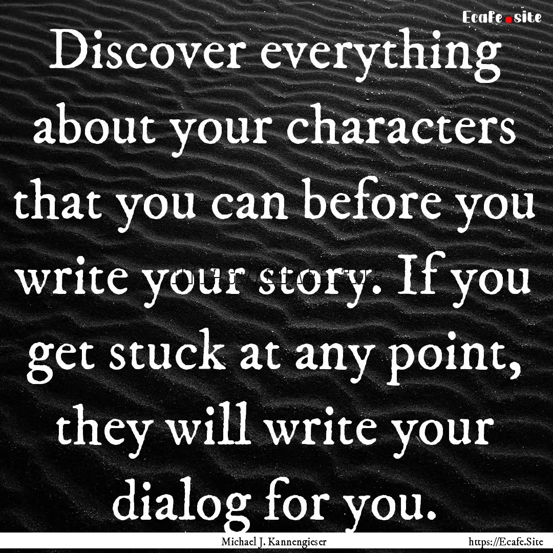 Discover everything about your characters.... : Quote by Michael J. Kannengieser