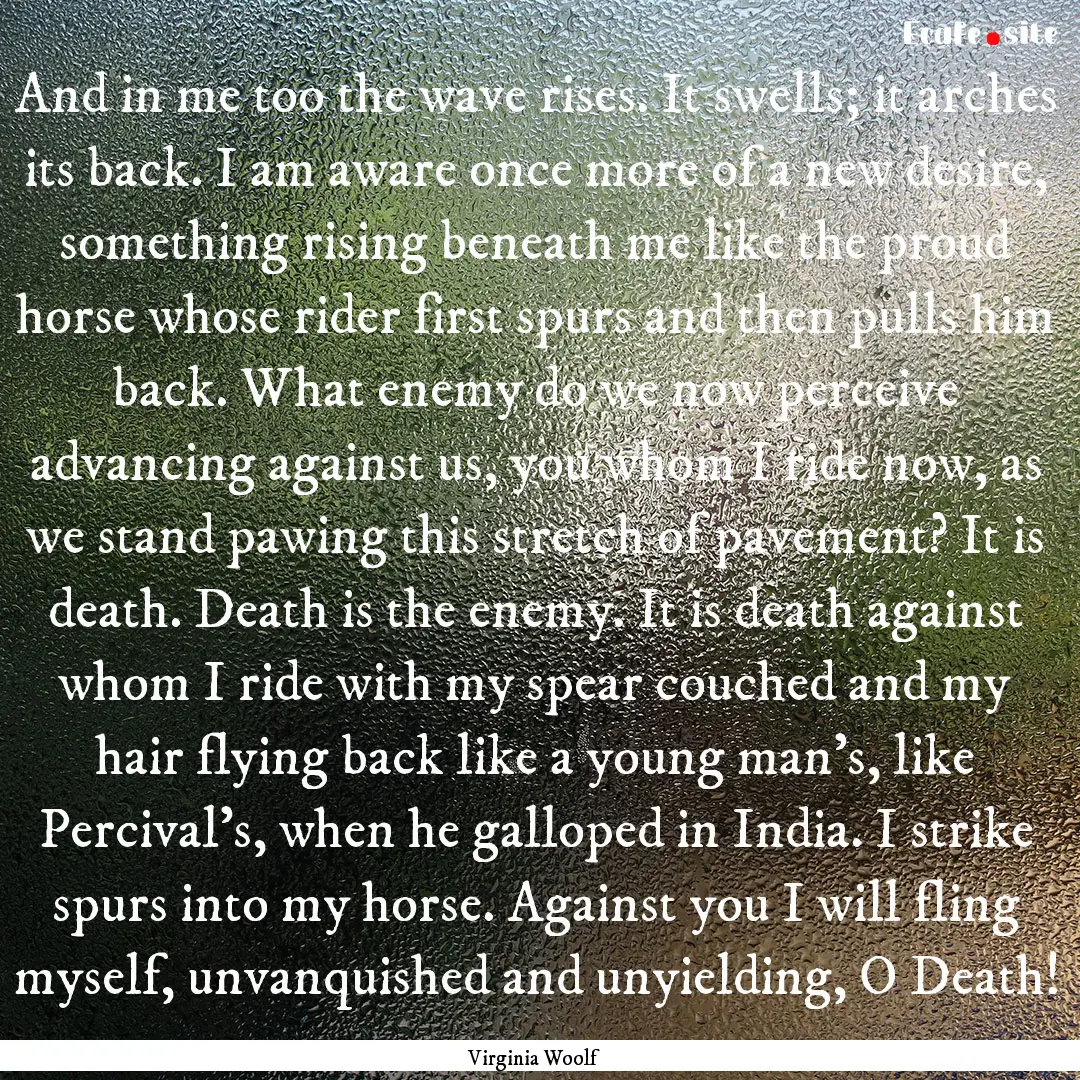 And in me too the wave rises. It swells;.... : Quote by Virginia Woolf