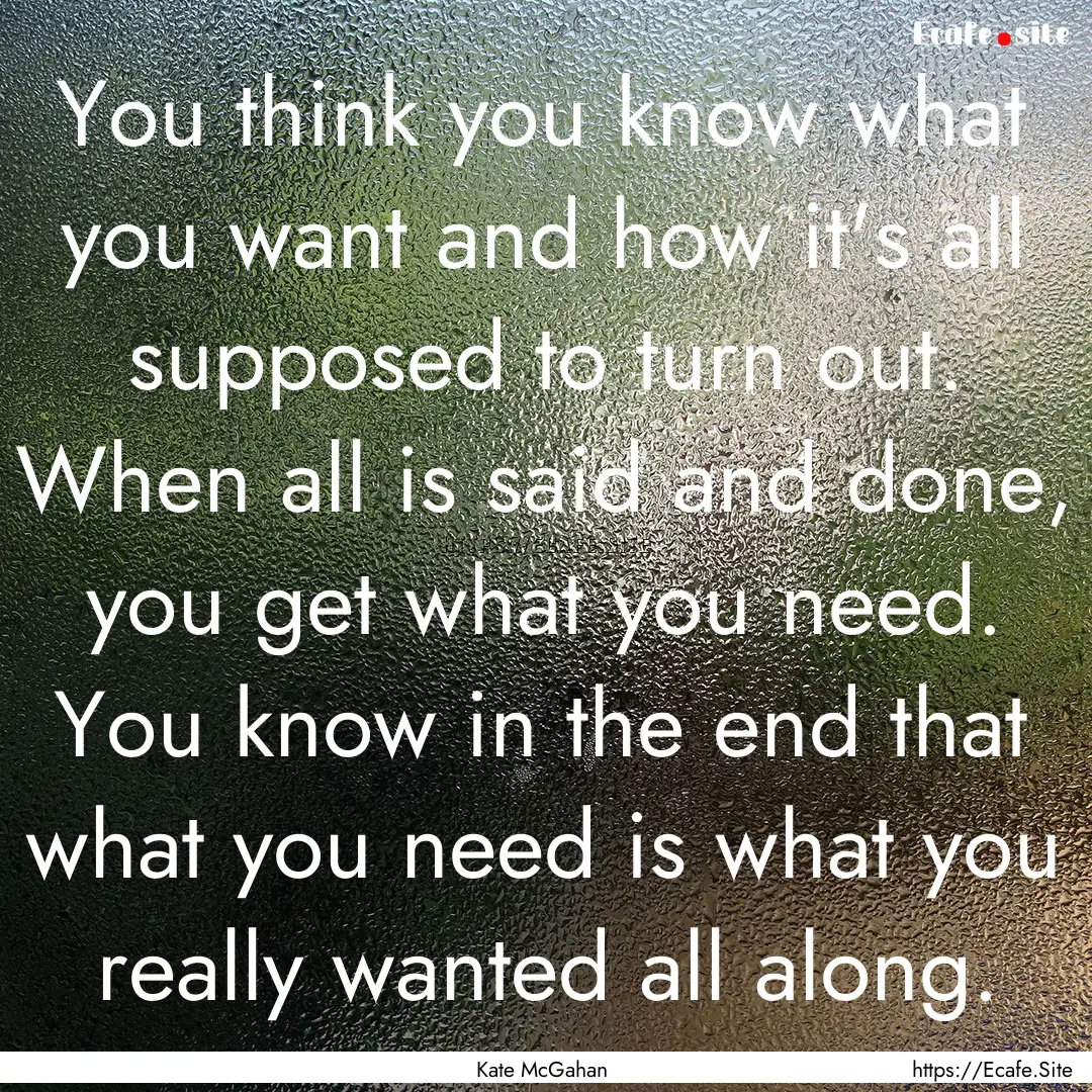 You think you know what you want and how.... : Quote by Kate McGahan