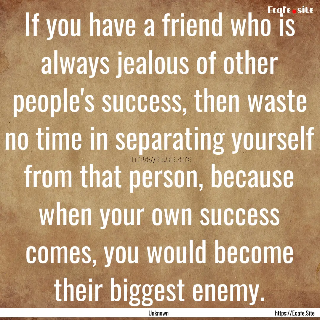 If you have a friend who is always jealous.... : Quote by Unknown